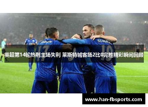 英超第14轮热刺主场失利 莱斯特城客场2比0完胜精彩瞬间回顾