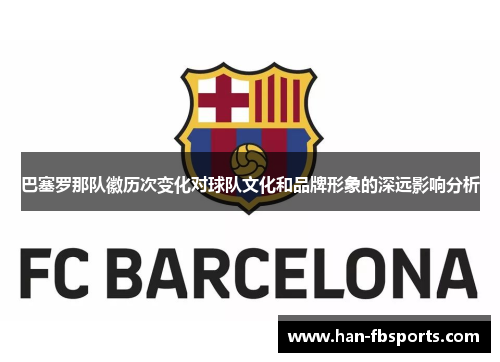 巴塞罗那队徽历次变化对球队文化和品牌形象的深远影响分析