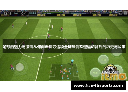 足球的魅力与激情从何而来探寻这项全球最受欢迎运动背后的历史与故事