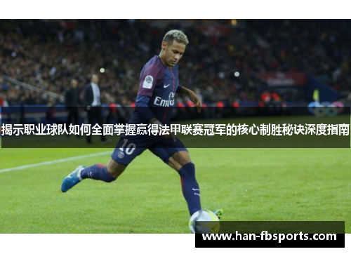 揭示职业球队如何全面掌握赢得法甲联赛冠军的核心制胜秘诀深度指南