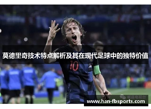 莫德里奇技术特点解析及其在现代足球中的独特价值