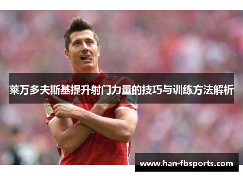 莱万多夫斯基提升射门力量的技巧与训练方法解析